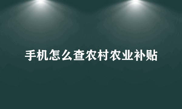 手机怎么查农村农业补贴