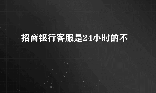 招商银行客服是24小时的不