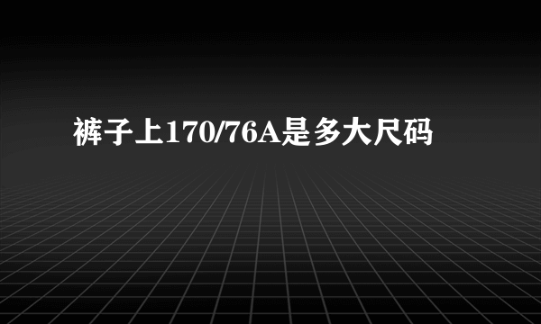 裤子上170/76A是多大尺码