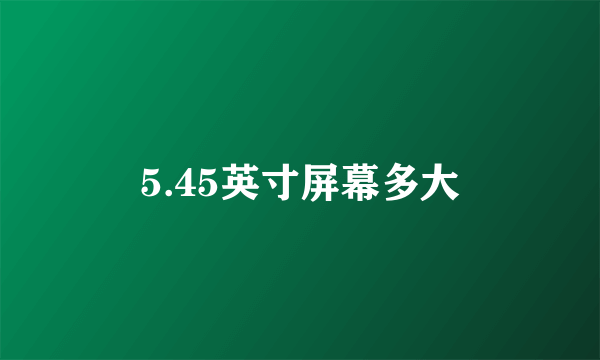 5.45英寸屏幕多大