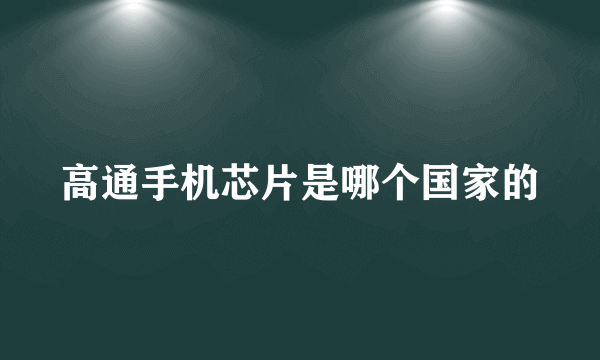 高通手机芯片是哪个国家的