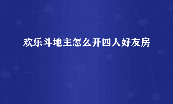 欢乐斗地主怎么开四人好友房