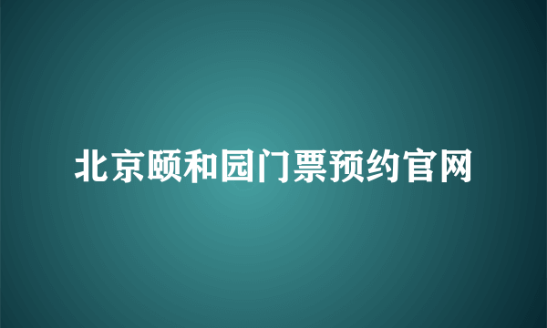 北京颐和园门票预约官网