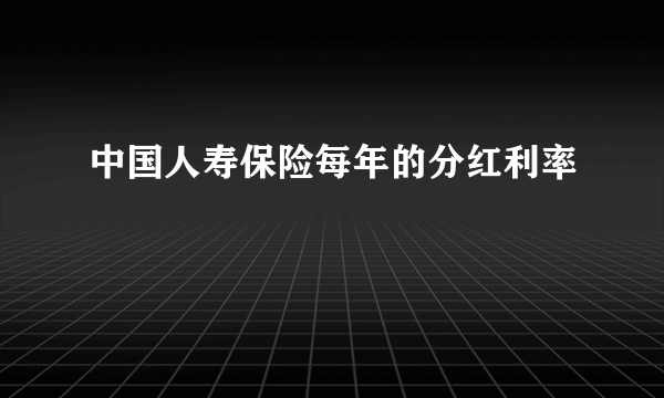 中国人寿保险每年的分红利率