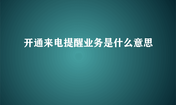 开通来电提醒业务是什么意思