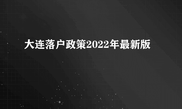 大连落户政策2022年最新版