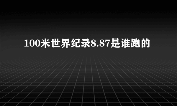 100米世界纪录8.87是谁跑的