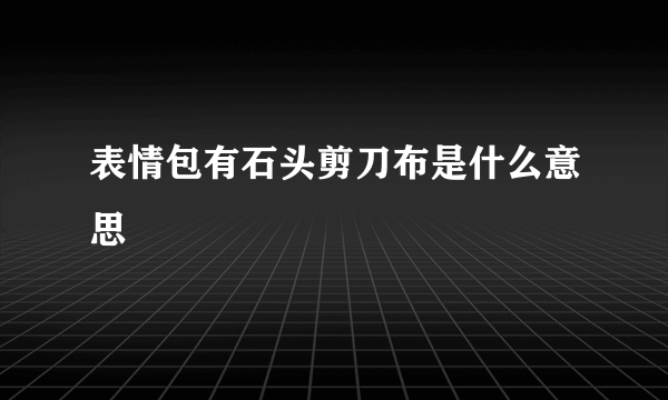 表情包有石头剪刀布是什么意思