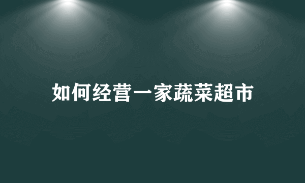 如何经营一家蔬菜超市