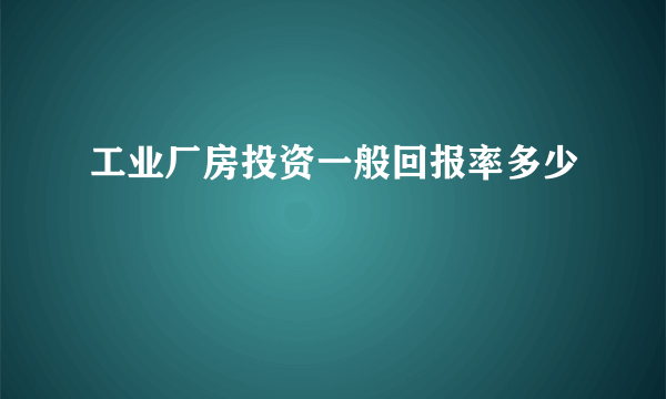 工业厂房投资一般回报率多少