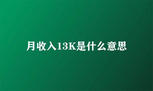 月收入13K是什么意思