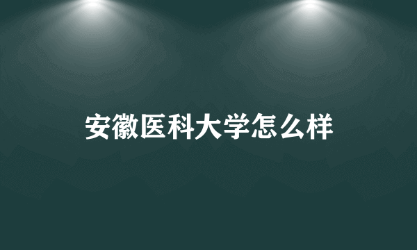 安徽医科大学怎么样