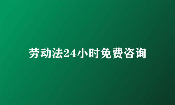 劳动法24小时免费咨询