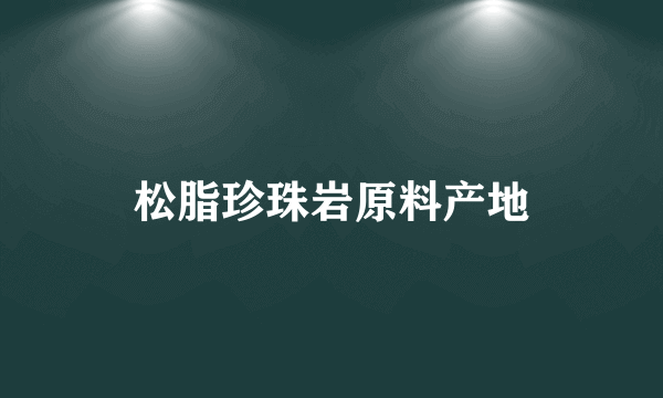 松脂珍珠岩原料产地