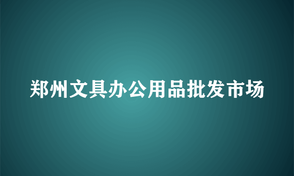 郑州文具办公用品批发市场