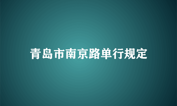 青岛市南京路单行规定