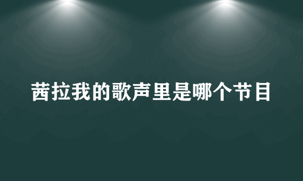 茜拉我的歌声里是哪个节目