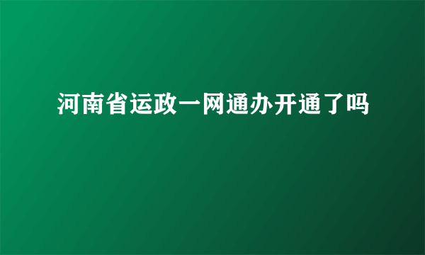 河南省运政一网通办开通了吗