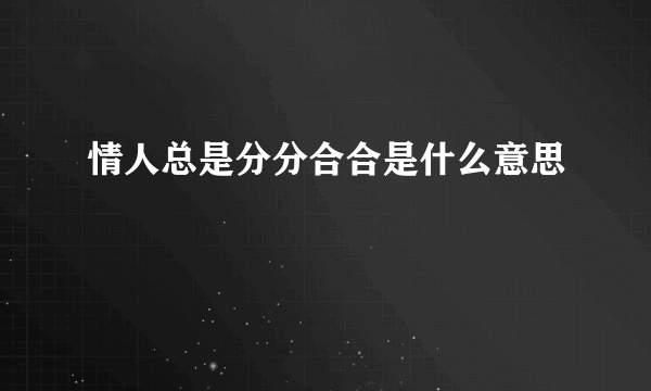 情人总是分分合合是什么意思