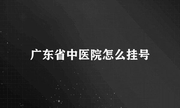 广东省中医院怎么挂号