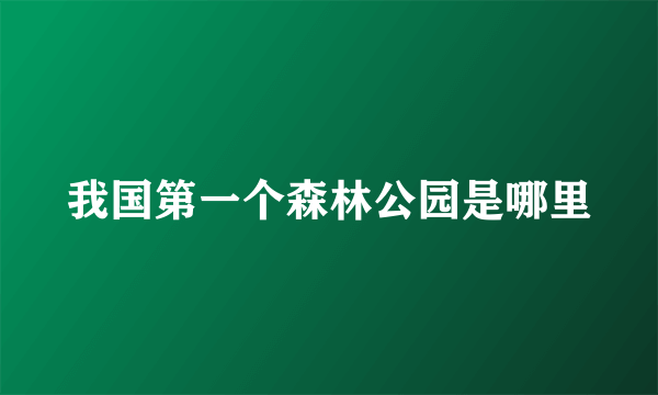 我国第一个森林公园是哪里