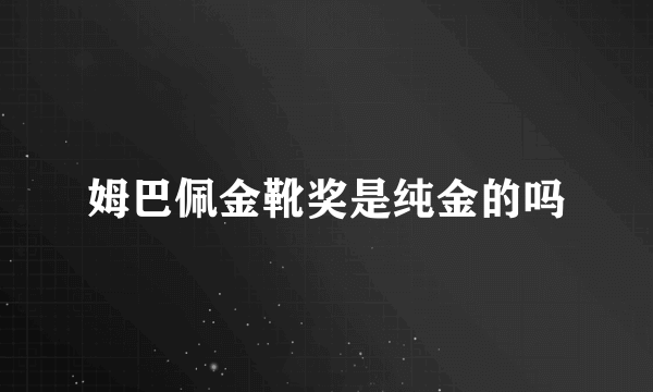 姆巴佩金靴奖是纯金的吗