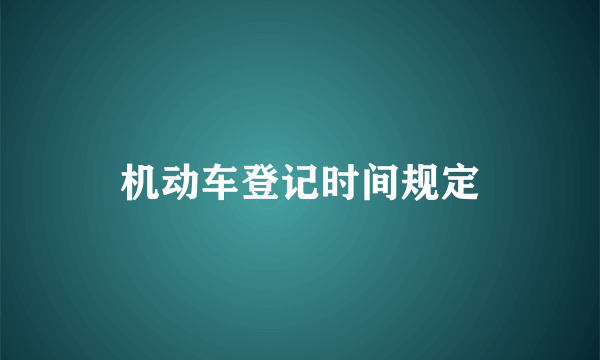 机动车登记时间规定