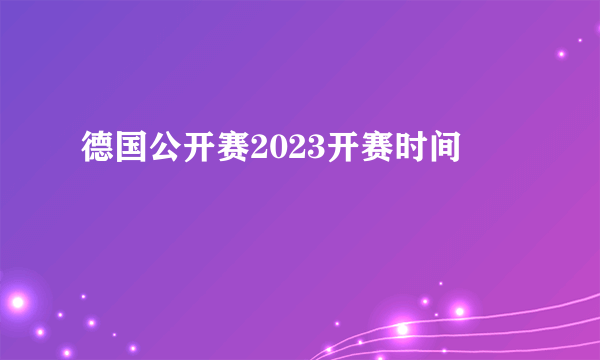 德国公开赛2023开赛时间