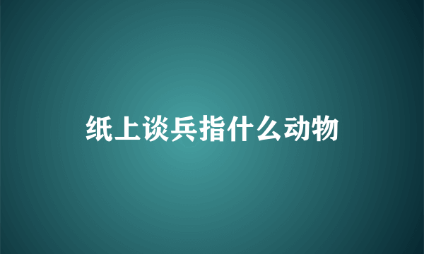 纸上谈兵指什么动物