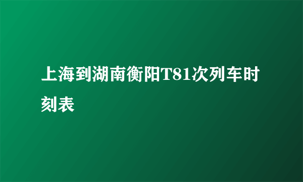 上海到湖南衡阳T81次列车时刻表