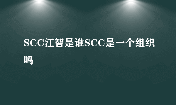 SCC江智是谁SCC是一个组织吗