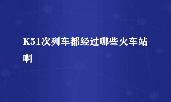 K51次列车都经过哪些火车站啊