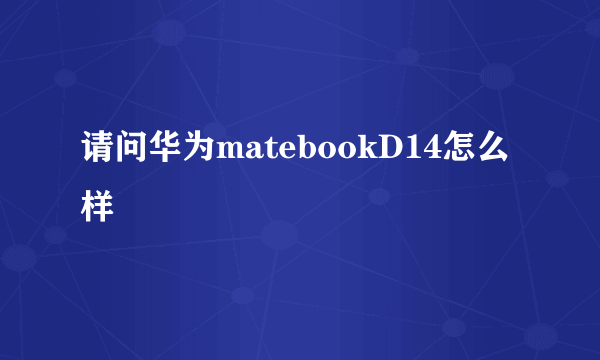 请问华为matebookD14怎么样