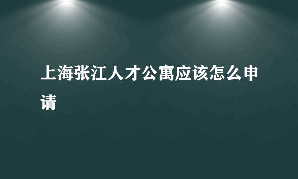 上海张江人才公寓应该怎么申请