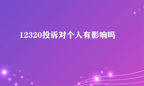 12320投诉对个人有影响吗