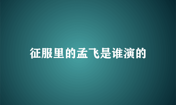 征服里的孟飞是谁演的