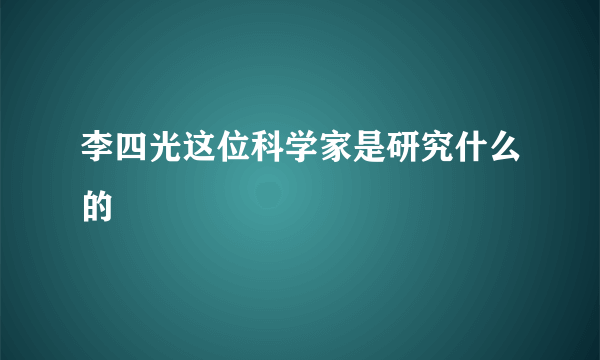 李四光这位科学家是研究什么的