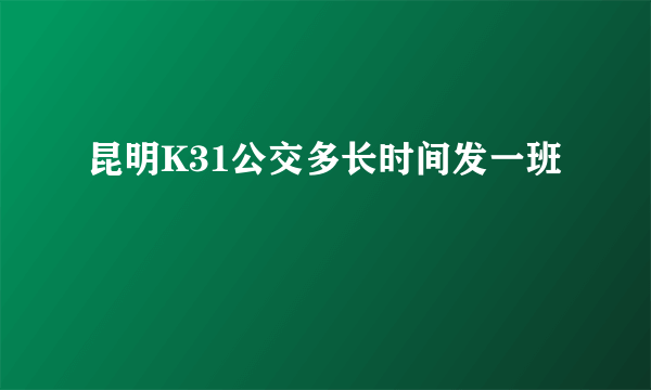 昆明K31公交多长时间发一班