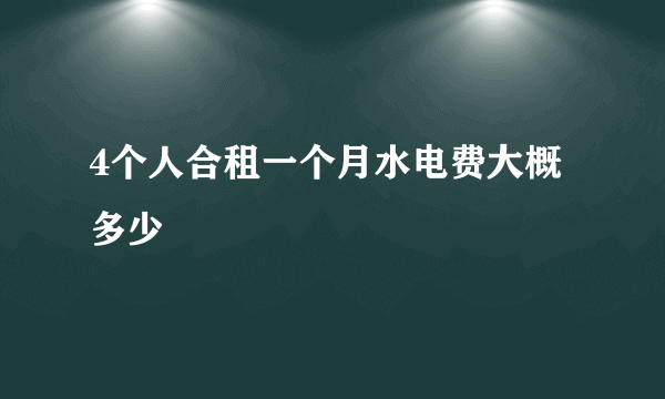 4个人合租一个月水电费大概多少