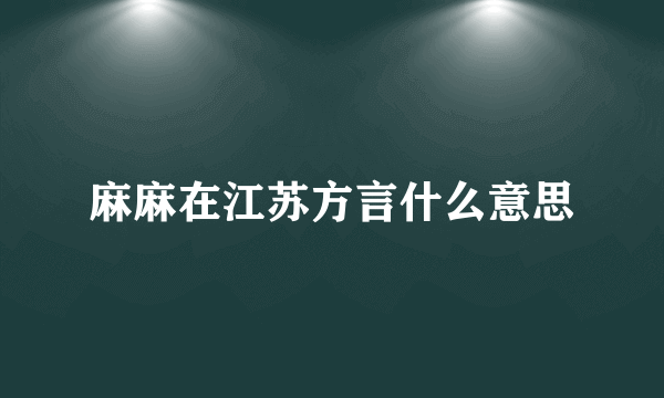 麻麻在江苏方言什么意思