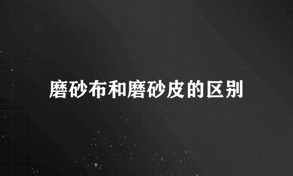 磨砂布和磨砂皮的区别