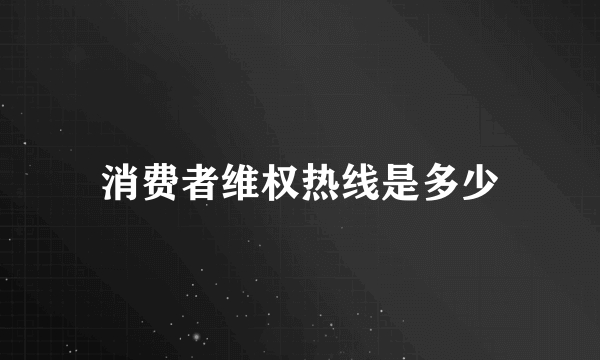 消费者维权热线是多少