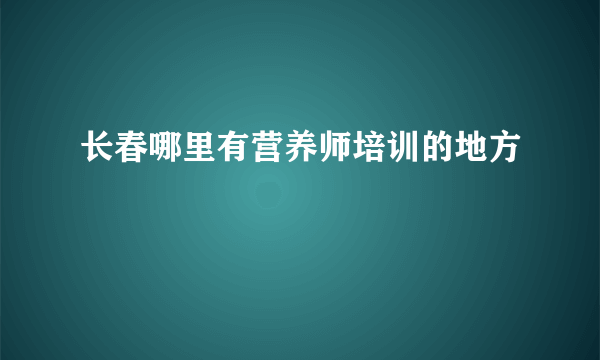 长春哪里有营养师培训的地方