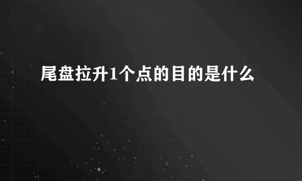 尾盘拉升1个点的目的是什么