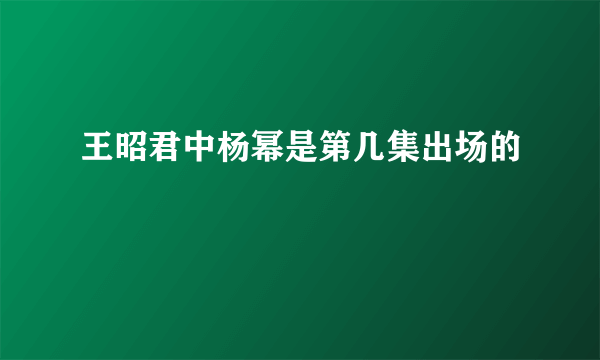 王昭君中杨幂是第几集出场的