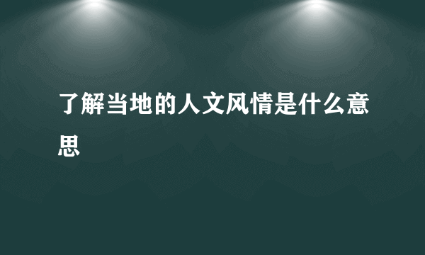 了解当地的人文风情是什么意思