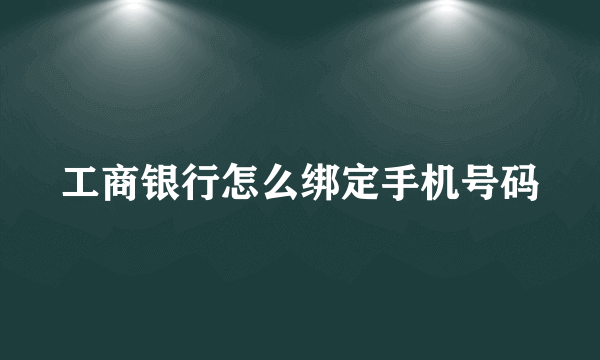 工商银行怎么绑定手机号码