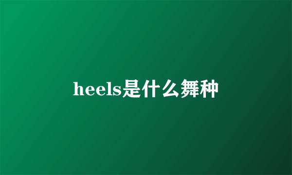 heels是什么舞种