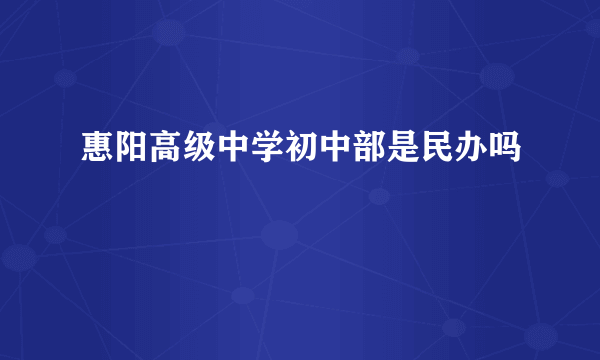 惠阳高级中学初中部是民办吗