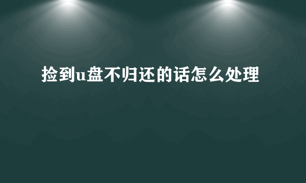 捡到u盘不归还的话怎么处理